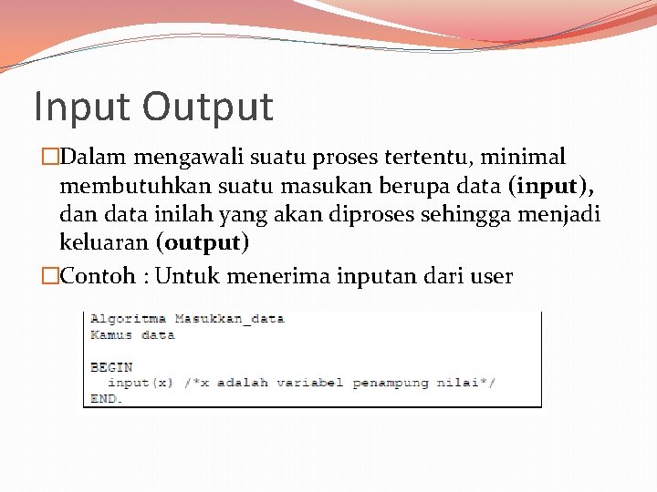 Input Output �Dalam mengawali suatu proses tertentu, minimal membutuhkan suatu masukan berupa data (input),