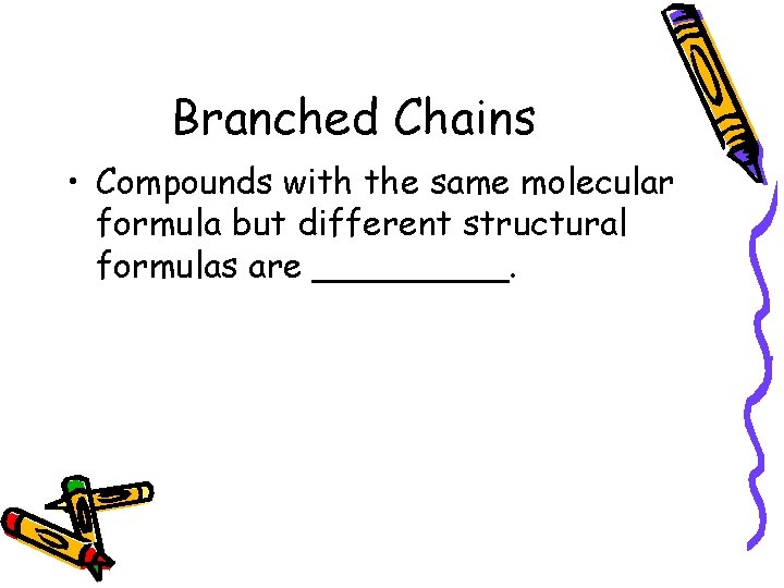 Branched Chains • Compounds with the same molecular formula but different structural formulas are