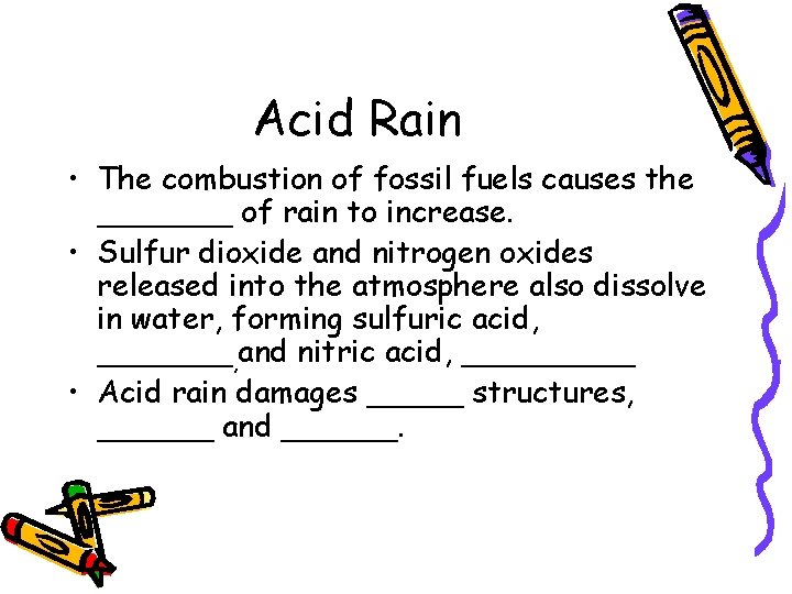 Acid Rain • The combustion of fossil fuels causes the _______ of rain to