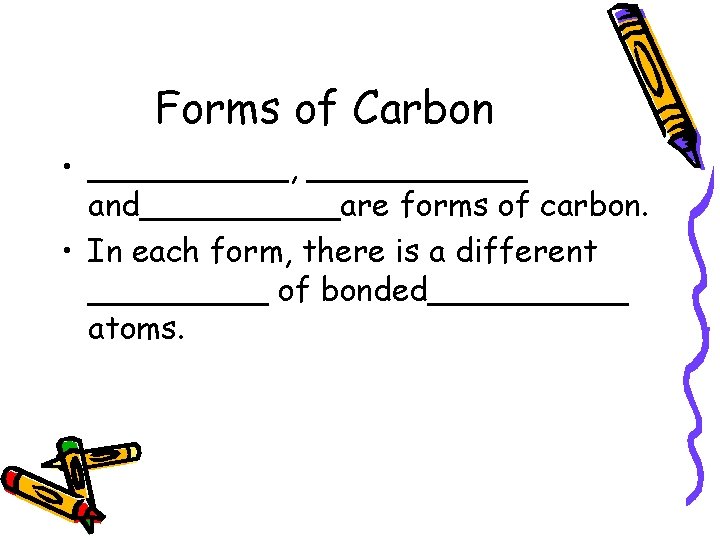 Forms of Carbon • _____, ______ and_____are forms of carbon. • In each form,