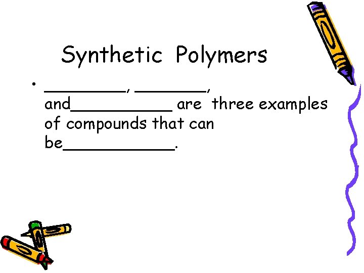 Synthetic Polymers • ____, _______, and_____ are three examples of compounds that can be______.