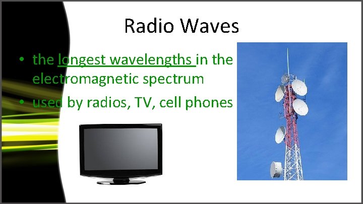 Radio Waves • the longest wavelengths in the electromagnetic spectrum • used by radios,