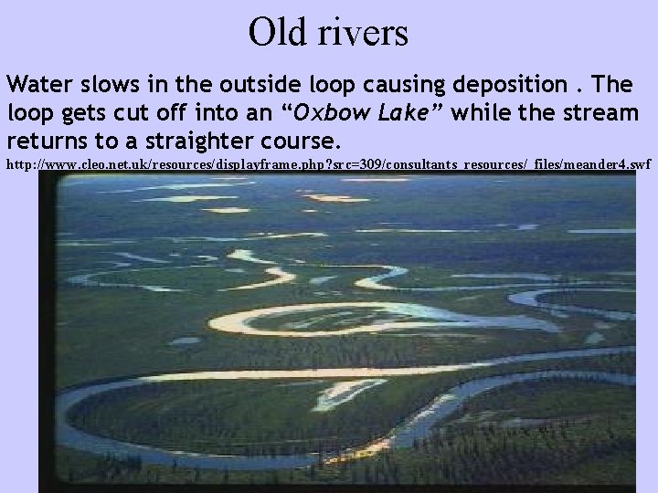 Old rivers Water slows in the outside loop causing deposition. The loop gets cut