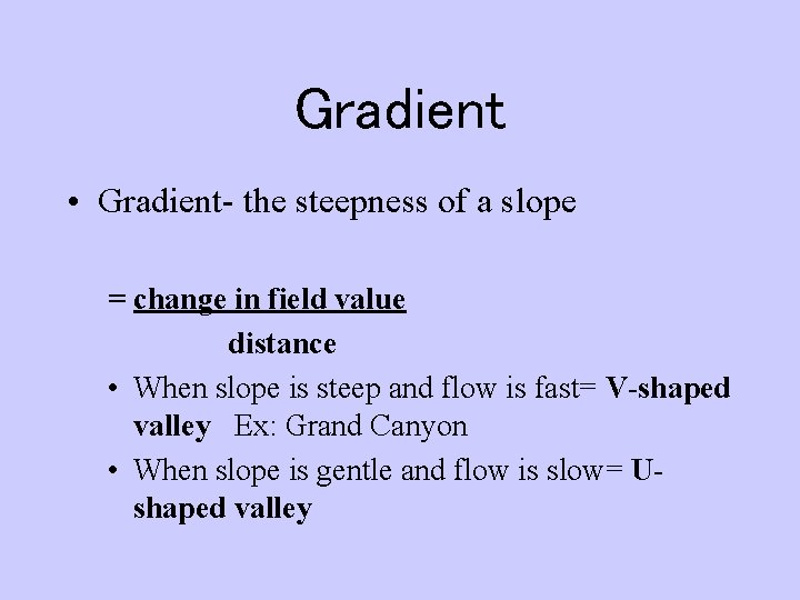 Gradient • Gradient- the steepness of a slope = change in field value distance