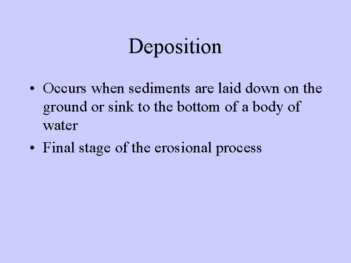 Deposition • Occurs when sediments are laid down on the ground or sink to