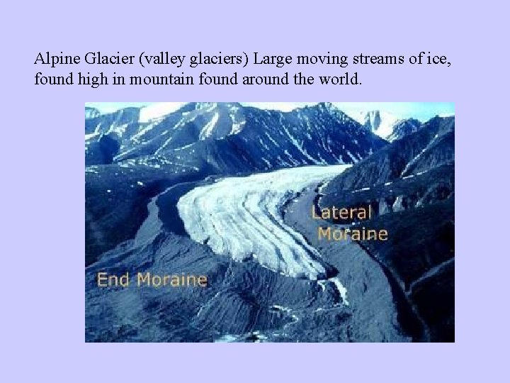 Alpine Glacier (valley glaciers) Large moving streams of ice, found high in mountain found