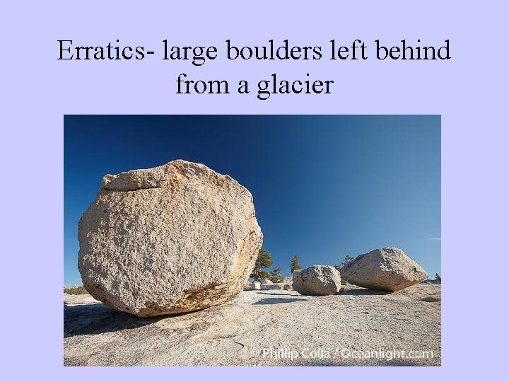 Erratics- large boulders left behind from a glacier 