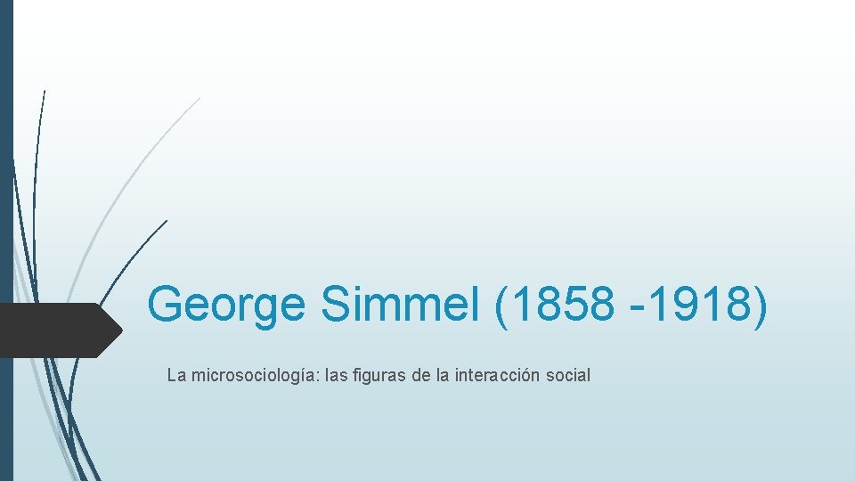 George Simmel (1858 -1918) La microsociología: las figuras de la interacción social George Simmel (1858 -1918) La microsociología: las figuras de la interacción social