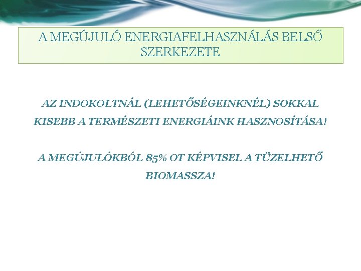 A MEGÚJULÓ ENERGIAFELHASZNÁLÁS BELSŐ SZERKEZETE AZ INDOKOLTNÁL (LEHETŐSÉGEINKNÉL) SOKKAL KISEBB A TERMÉSZETI ENERGIÁINK HASZNOSÍTÁSA!