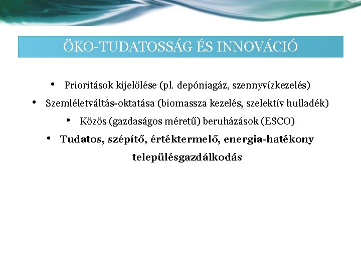 ÖKO-TUDATOSSÁG ÉS INNOVÁCIÓ • • Prioritások kijelölése (pl. depóniagáz, szennyvízkezelés) Szemléletváltás-oktatása (biomassza kezelés, szelektív