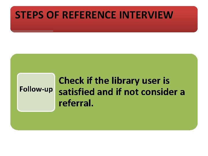 STEPS OF REFERENCE INTERVIEW Follow-up Check if the library user is satisfied and if