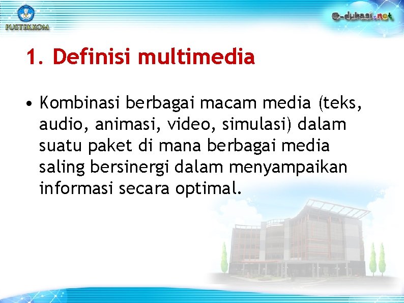 1. Definisi multimedia • Kombinasi berbagai macam media (teks, audio, animasi, video, simulasi) dalam