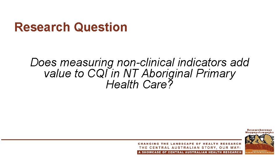 Research Question Does measuring non-clinical indicators add value to CQI in NT Aboriginal Primary