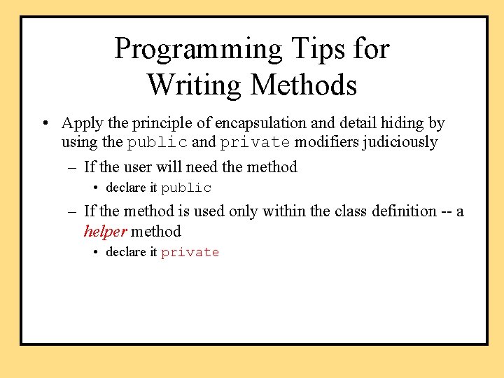 Programming Tips for Writing Methods • Apply the principle of encapsulation and detail hiding