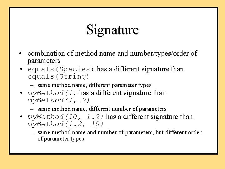 Signature • combination of method name and number/types/order of parameters • equals(Species) has a