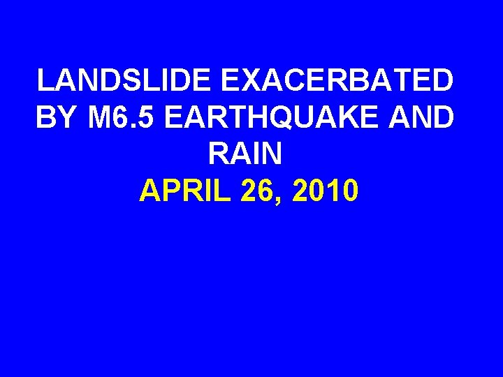 LANDSLIDE EXACERBATED BY M 6. 5 EARTHQUAKE AND RAIN APRIL 26, 2010 