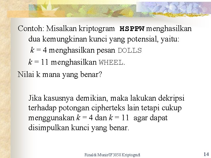 Contoh: Misalkan kriptogram HSPPW menghasilkan dua kemungkinan kunci yang potensial, yaitu: k = 4