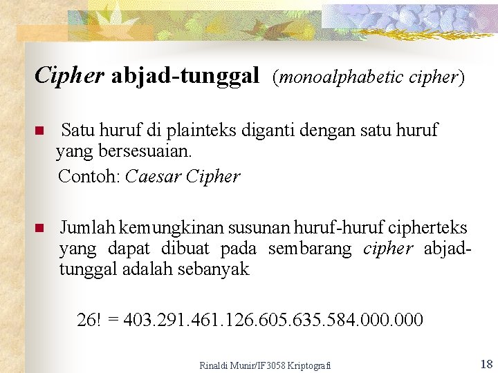 Cipher abjad-tunggal (monoalphabetic cipher) Satu huruf di plainteks diganti dengan satu huruf yang bersesuaian.