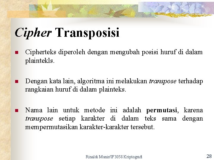 Cipher Transposisi n Cipherteks diperoleh dengan mengubah posisi huruf di dalam plaintekls. n Dengan