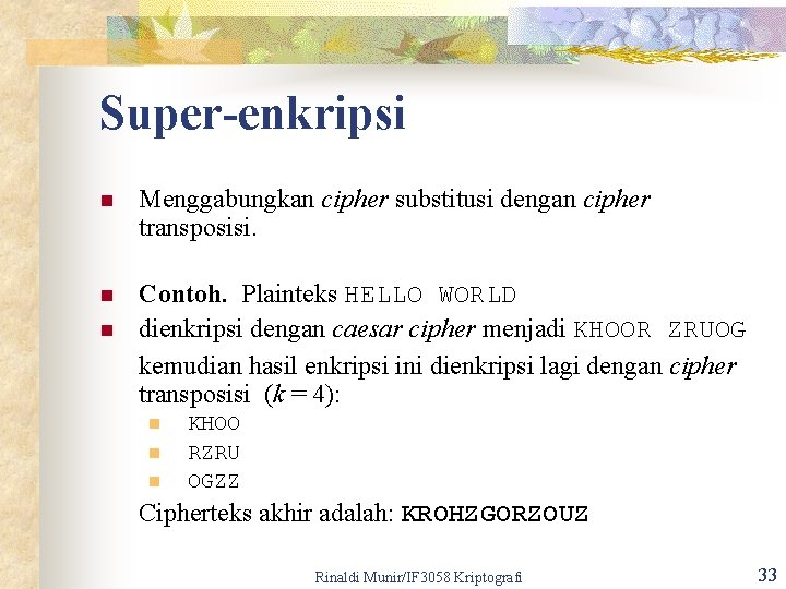 Super-enkripsi n Menggabungkan cipher substitusi dengan cipher transposisi. n Contoh. Plainteks HELLO WORLD dienkripsi