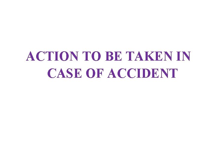 ACTION TO BE TAKEN IN CASE OF ACCIDENT 
