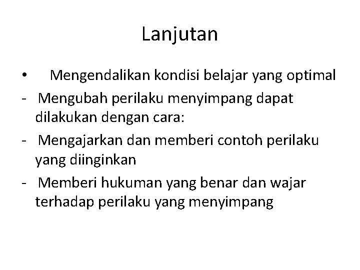 Lanjutan • Mengendalikan kondisi belajar yang optimal - Mengubah perilaku menyimpang dapat dilakukan dengan