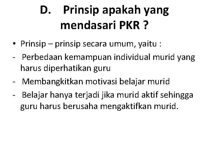 D. Prinsip apakah yang mendasari PKR ? • Prinsip – prinsip secara umum, yaitu