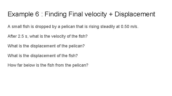 Example 6 : Finding Final velocity + Displacement A small fish is dropped by
