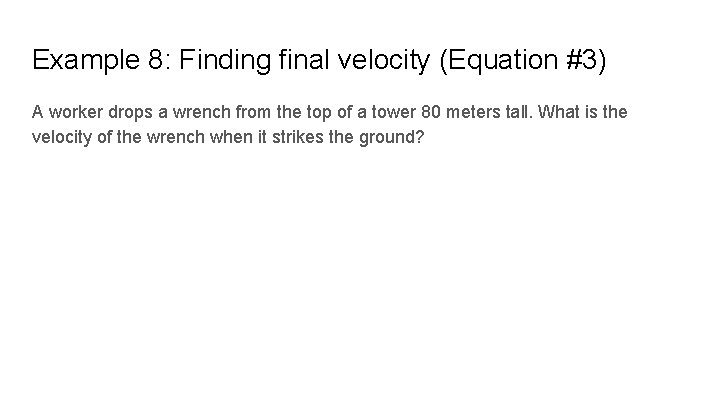 Example 8: Finding final velocity (Equation #3) A worker drops a wrench from the