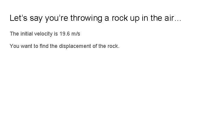 Let’s say you’re throwing a rock up in the air… The initial velocity is