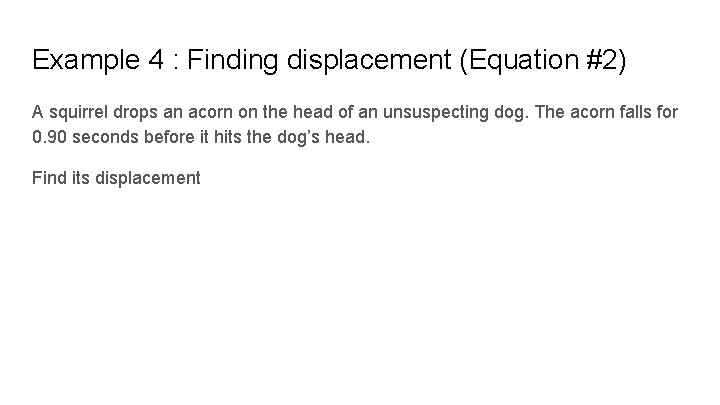 Example 4 : Finding displacement (Equation #2) A squirrel drops an acorn on the