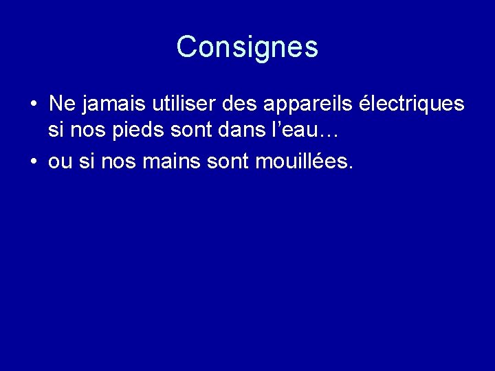 Consignes • Ne jamais utiliser des appareils électriques si nos pieds sont dans l’eau…