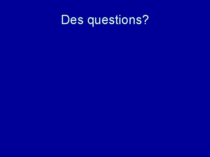 Des questions? 