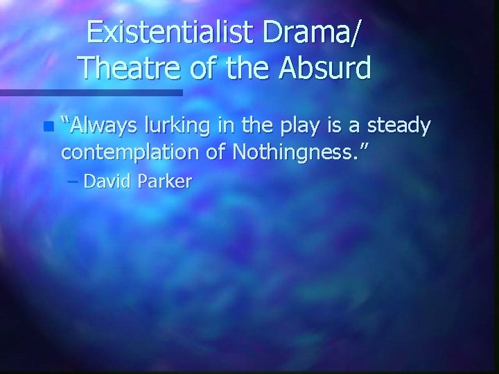 Existentialist Drama/ Theatre of the Absurd n “Always lurking in the play is a