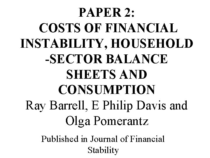 PAPER 2: COSTS OF FINANCIAL INSTABILITY, HOUSEHOLD -SECTOR BALANCE SHEETS AND CONSUMPTION Ray Barrell,