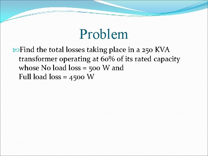 Problem Find the total losses taking place in a 250 KVA transformer operating at