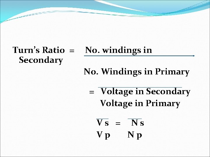 Turn’s Ratio = Secondary No. windings in No. Windings in Primary = Voltage in