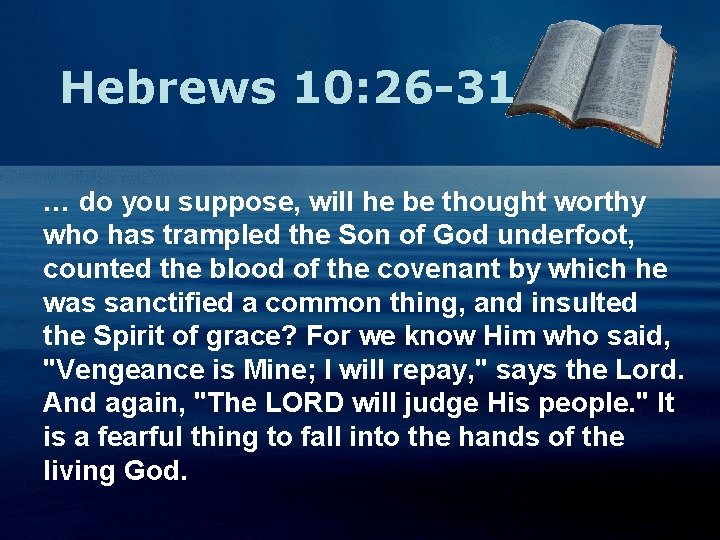 Hebrews 10: 26 -31 … do you suppose, will he be thought worthy who