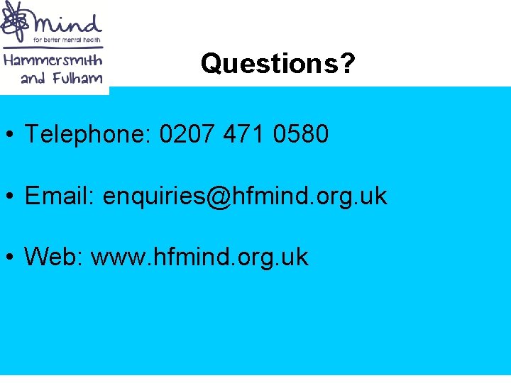 Questions? • Telephone: 0207 471 0580 • Email: enquiries@hfmind. org. uk • Web: www.