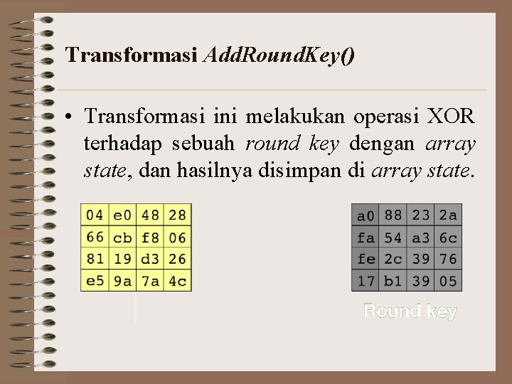 Transformasi Add. Round. Key() • Transformasi ini melakukan operasi XOR terhadap sebuah round key