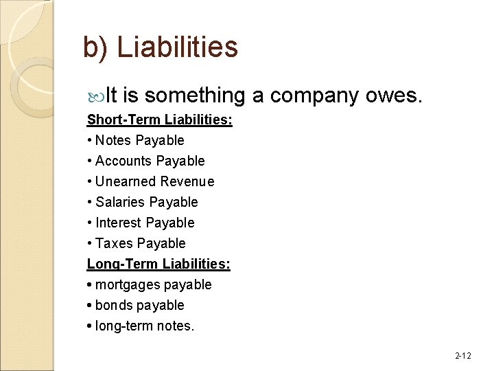 b) Liabilities It is something a company owes. Short-Term Liabilities: • Notes Payable •