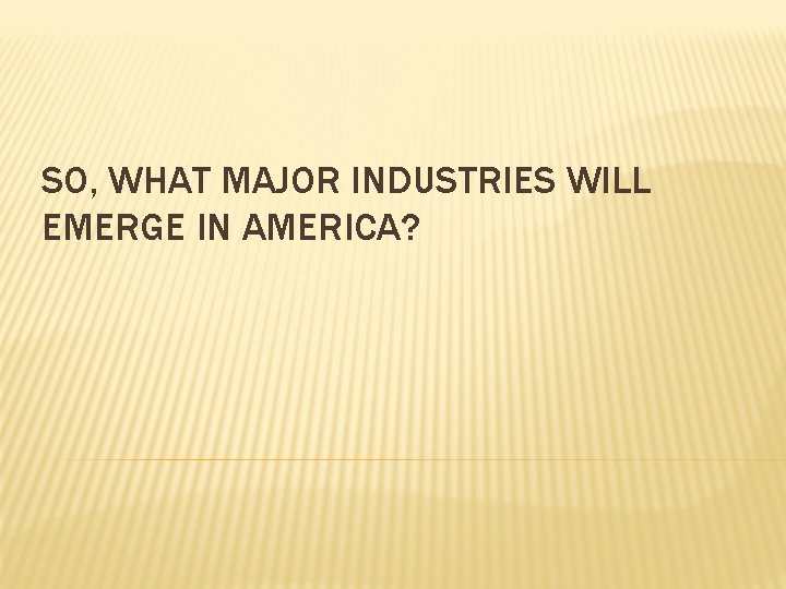 SO, WHAT MAJOR INDUSTRIES WILL EMERGE IN AMERICA? 