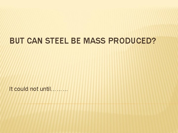 BUT CAN STEEL BE MASS PRODUCED? It could not until……… 
