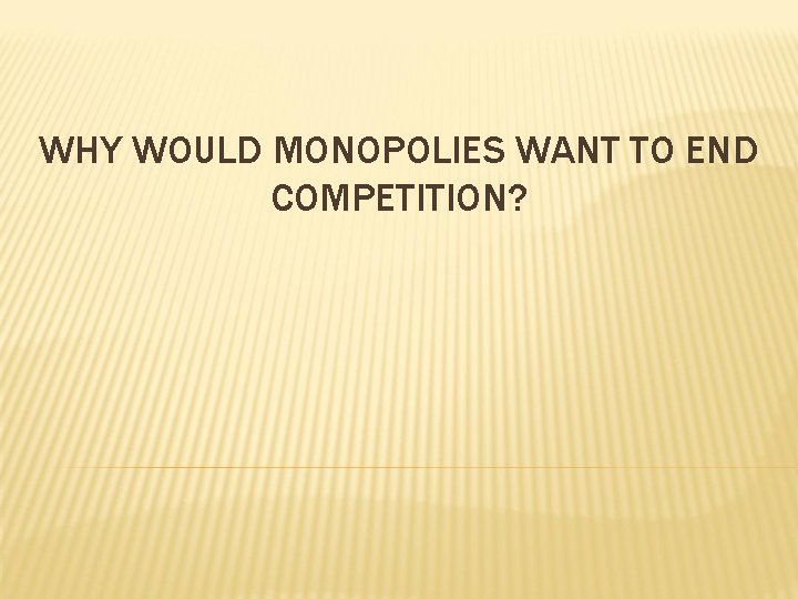 WHY WOULD MONOPOLIES WANT TO END COMPETITION? 