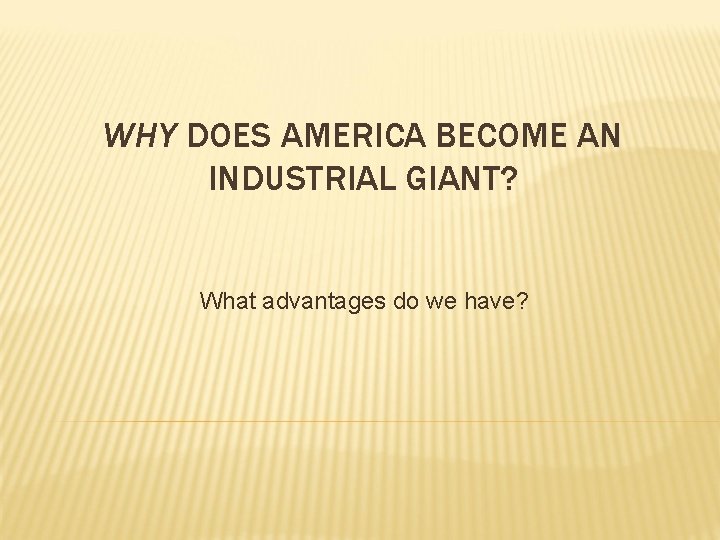 WHY DOES AMERICA BECOME AN INDUSTRIAL GIANT? What advantages do we have? 