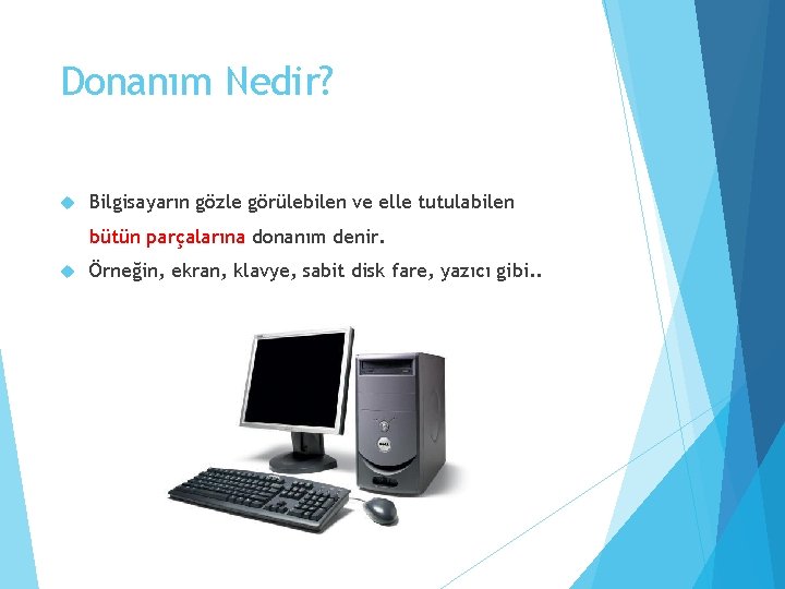 Donanım Nedir? Bilgisayarın gözle görülebilen ve elle tutulabilen bütün parçalarına donanım denir. Örneğin, ekran,