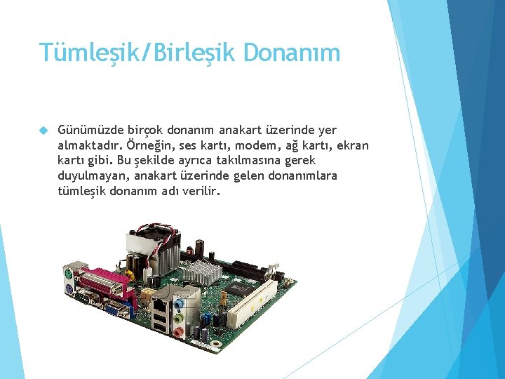 Tümleşik/Birleşik Donanım Günümüzde birçok donanım anakart üzerinde yer almaktadır. Örneğin, ses kartı, modem, ağ