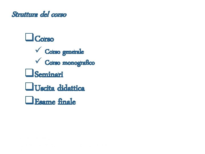 Struttura del corso q. Corso ü Corso generale ü Corso monografico q. Seminari q.