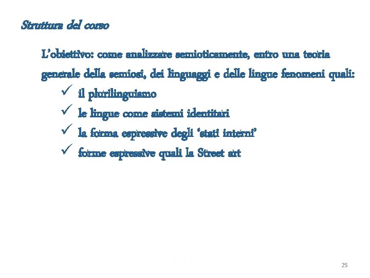 Struttura del corso L’obiettivo: come analizzare semioticamente, entro una teoria generale della semiosi, dei