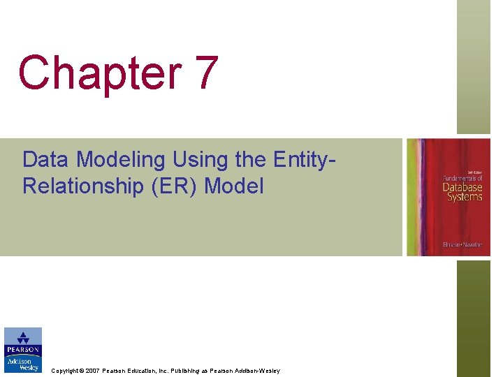 Chapter 7 Data Modeling Using the Entity. Relationship (ER) Model Copyright © 2007 Pearson